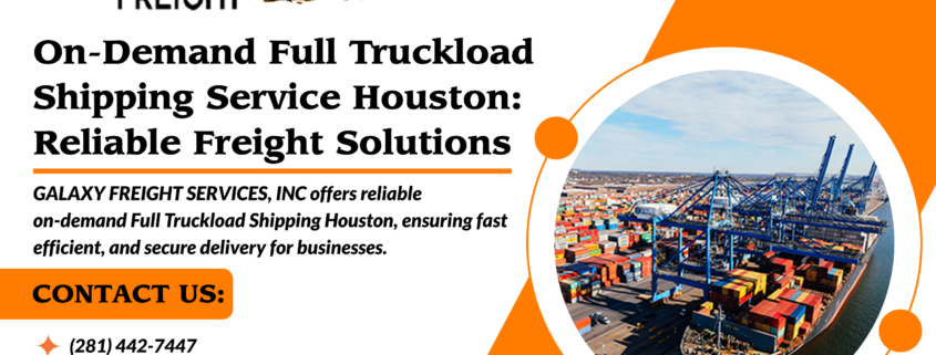 On-Demand Full Truckload Shipping Service Houston: Reliable Freight Solutions